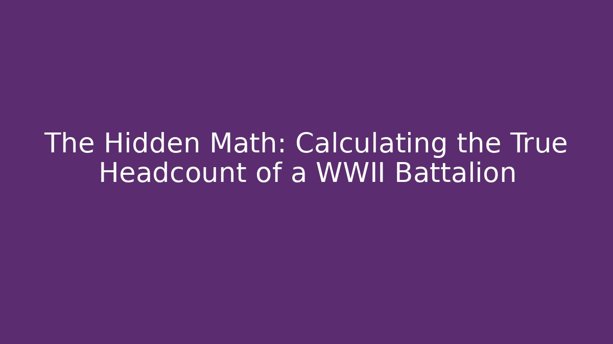 The Hidden Math: Calculating the True Headcount of a WWII Battalion