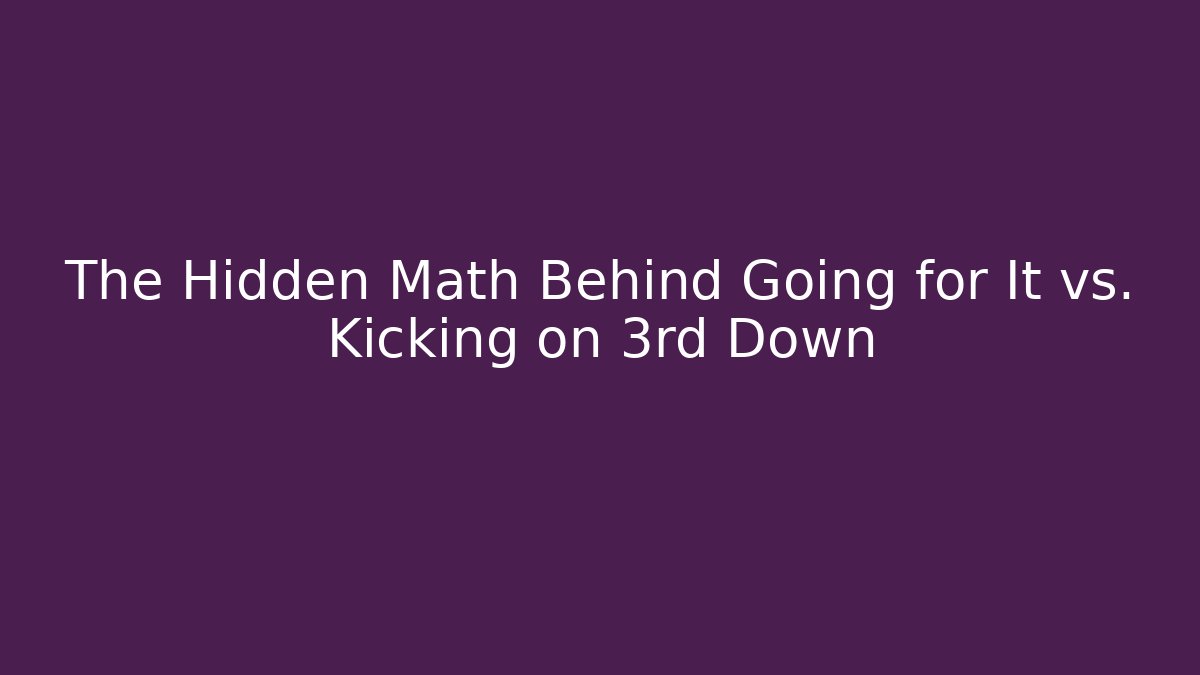 The Hidden Math Behind Going for It vs. Kicking on 3rd Down