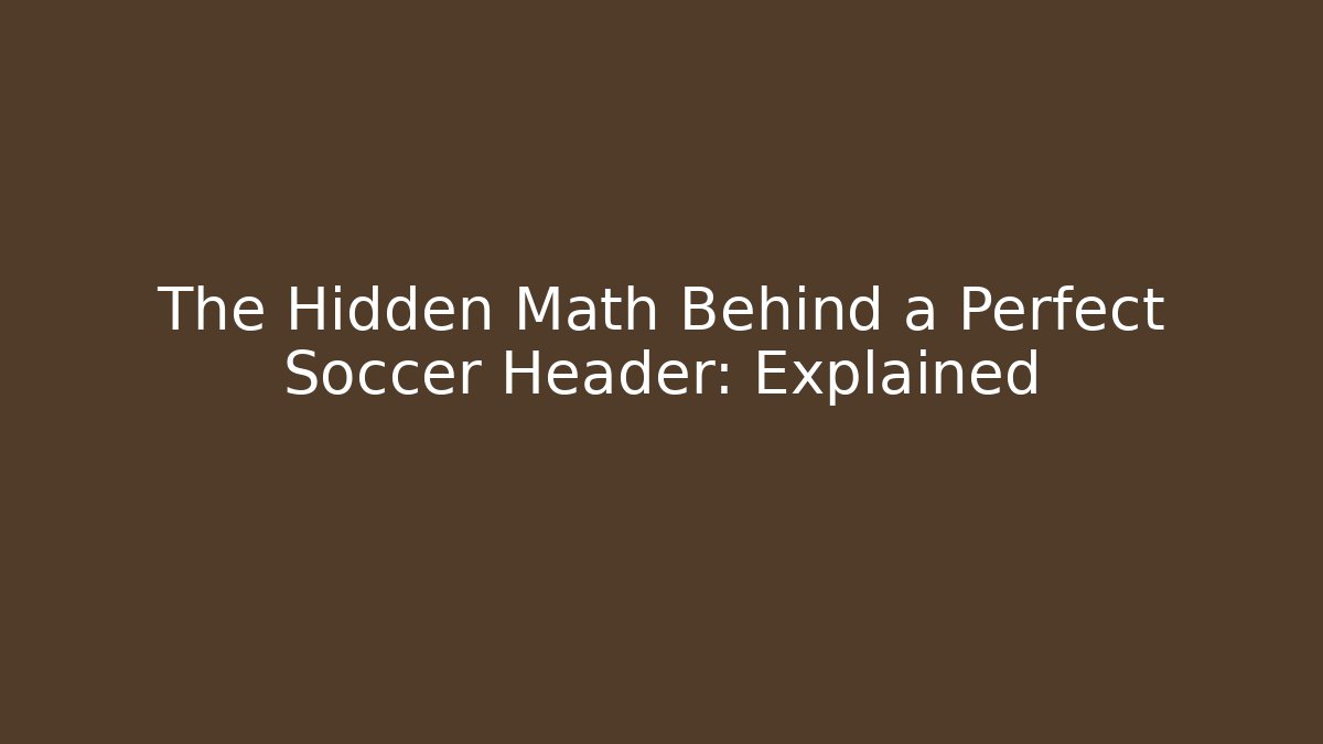 The Hidden Math Behind a Perfect Soccer Header: Explained