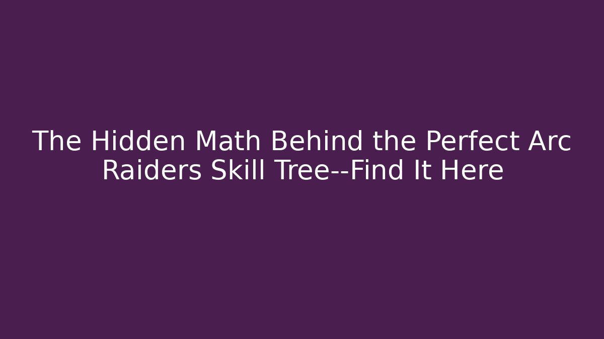 The Hidden Math Behind the Perfect Arc Raiders Skill Tree—Find It Here