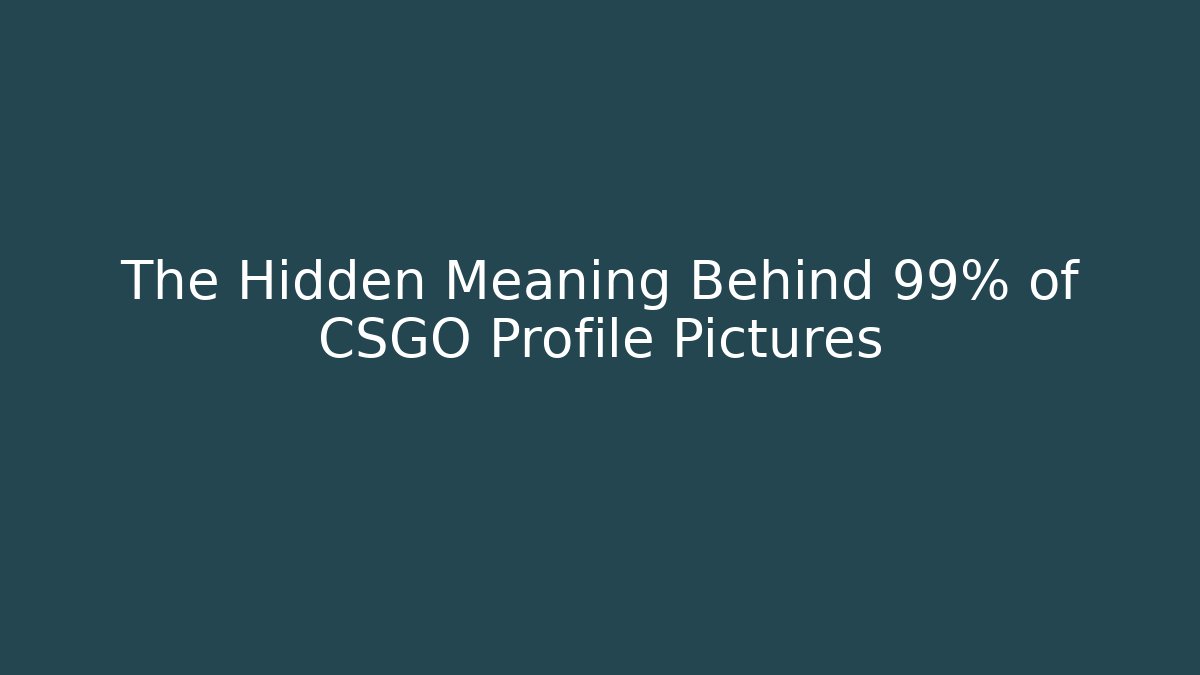 The Hidden Meaning Behind 99% of CSGO Profile Pictures