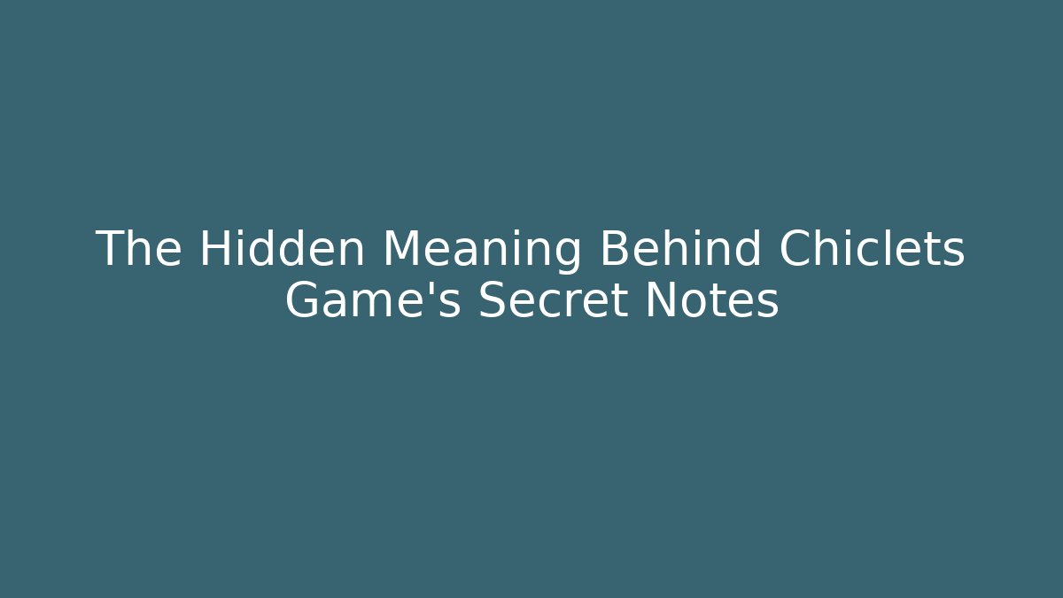 The Hidden Meaning Behind Chiclets Game's Secret Notes