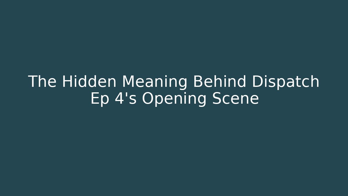 The Hidden Meaning Behind Dispatch Ep 4's Opening Scene