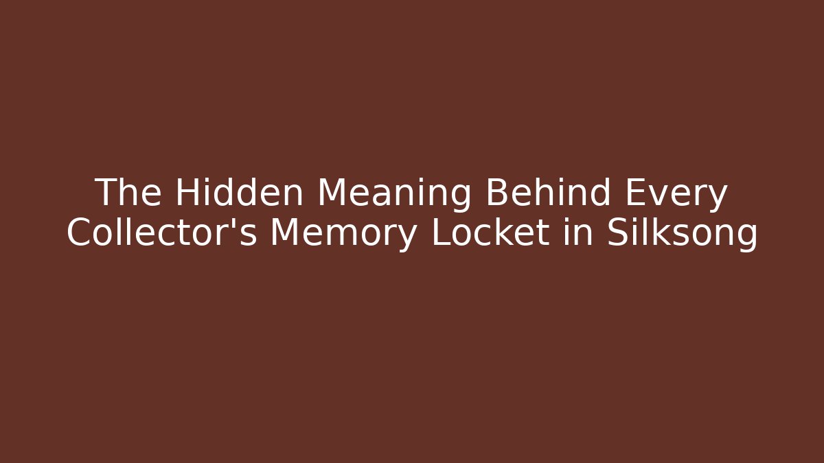 The Hidden Meaning Behind Every Collector's Memory Locket in Silksong