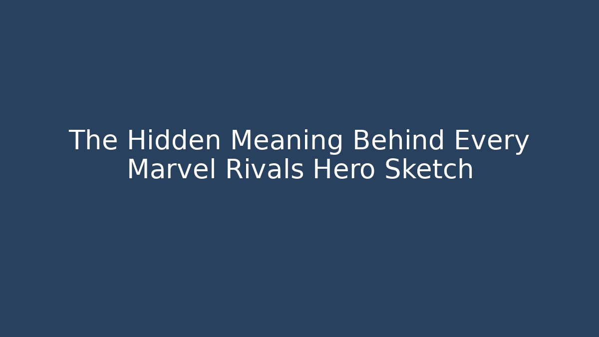 The Hidden Meaning Behind Every Marvel Rivals Hero Sketch