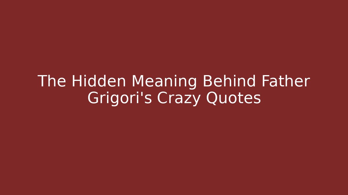 The Hidden Meaning Behind Father Grigori's Crazy Quotes