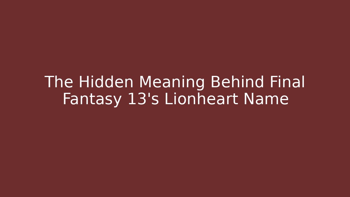 The Hidden Meaning Behind Final Fantasy 13's Lionheart Name - Critter Realm