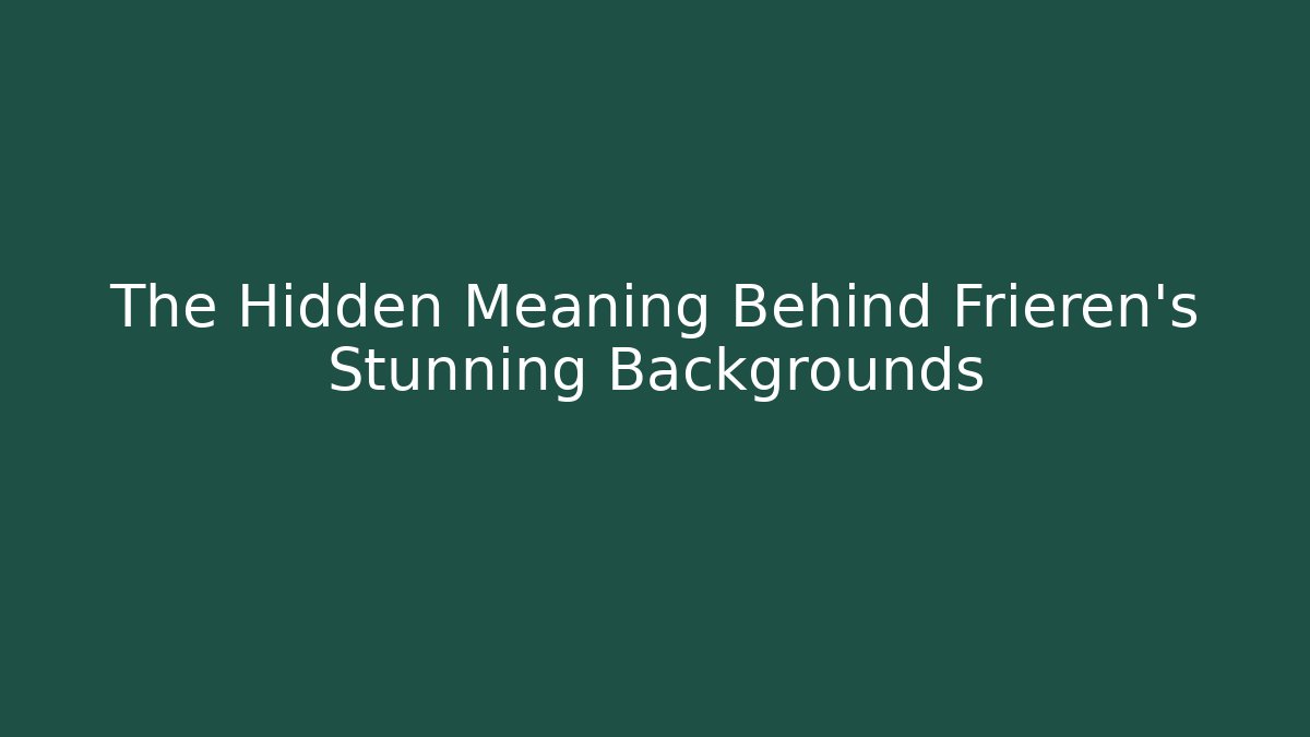 The Hidden Meaning Behind Frieren’s Stunning Backgrounds