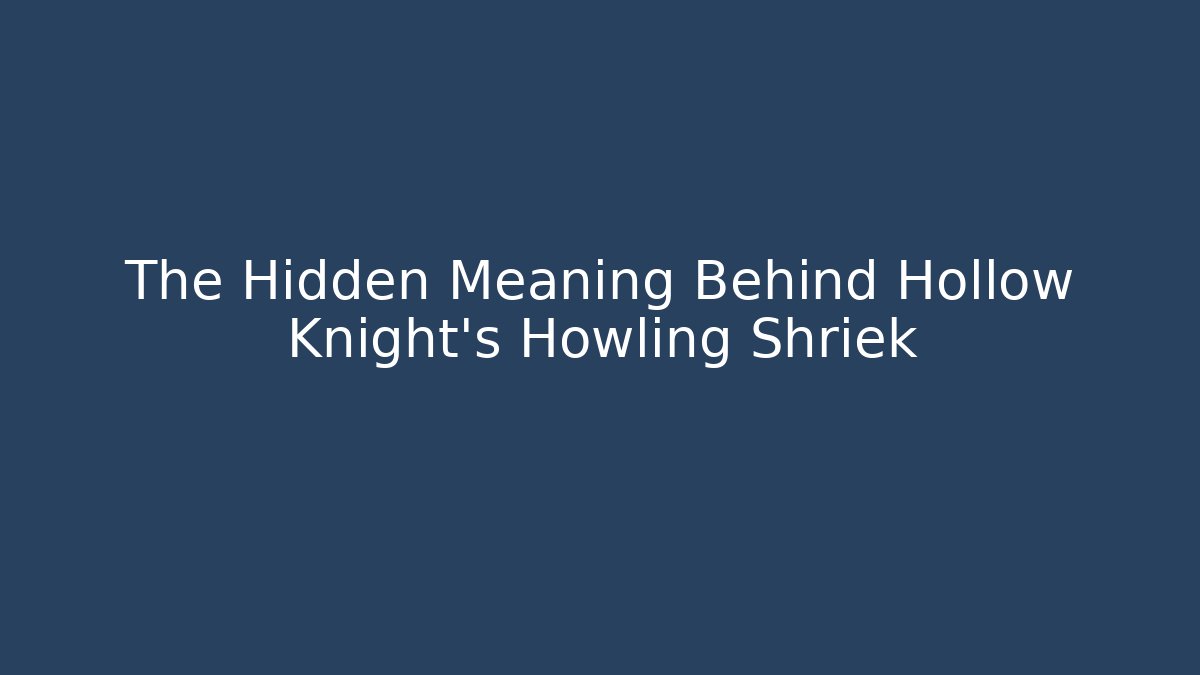 The Hidden Meaning Behind Hollow Knight’s Howling Shriek