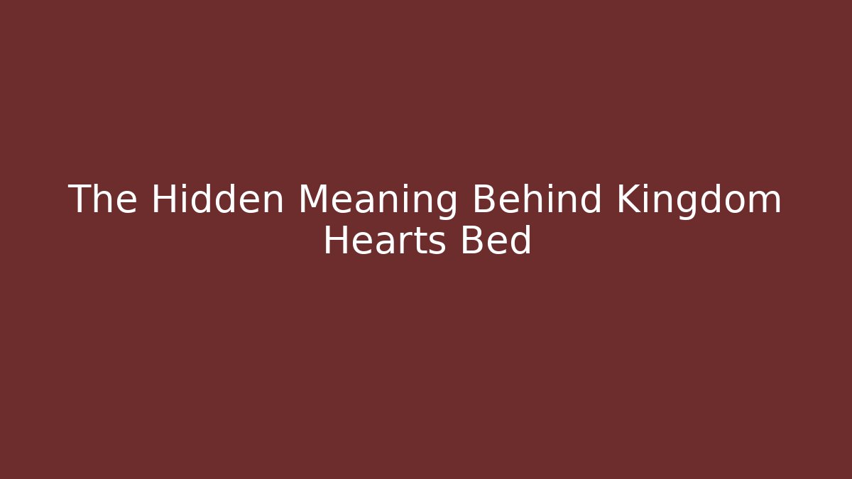 The Hidden Meaning Behind Kingdom Hearts Bed
