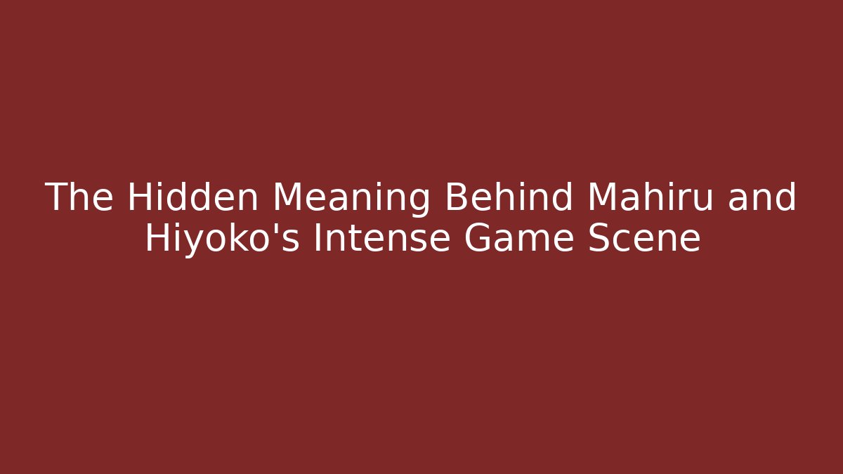 The Hidden Meaning Behind Mahiru and Hiyoko's Intense Game Scene