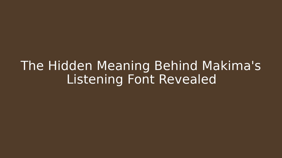 The Hidden Meaning Behind Makima's Listening Font Revealed
