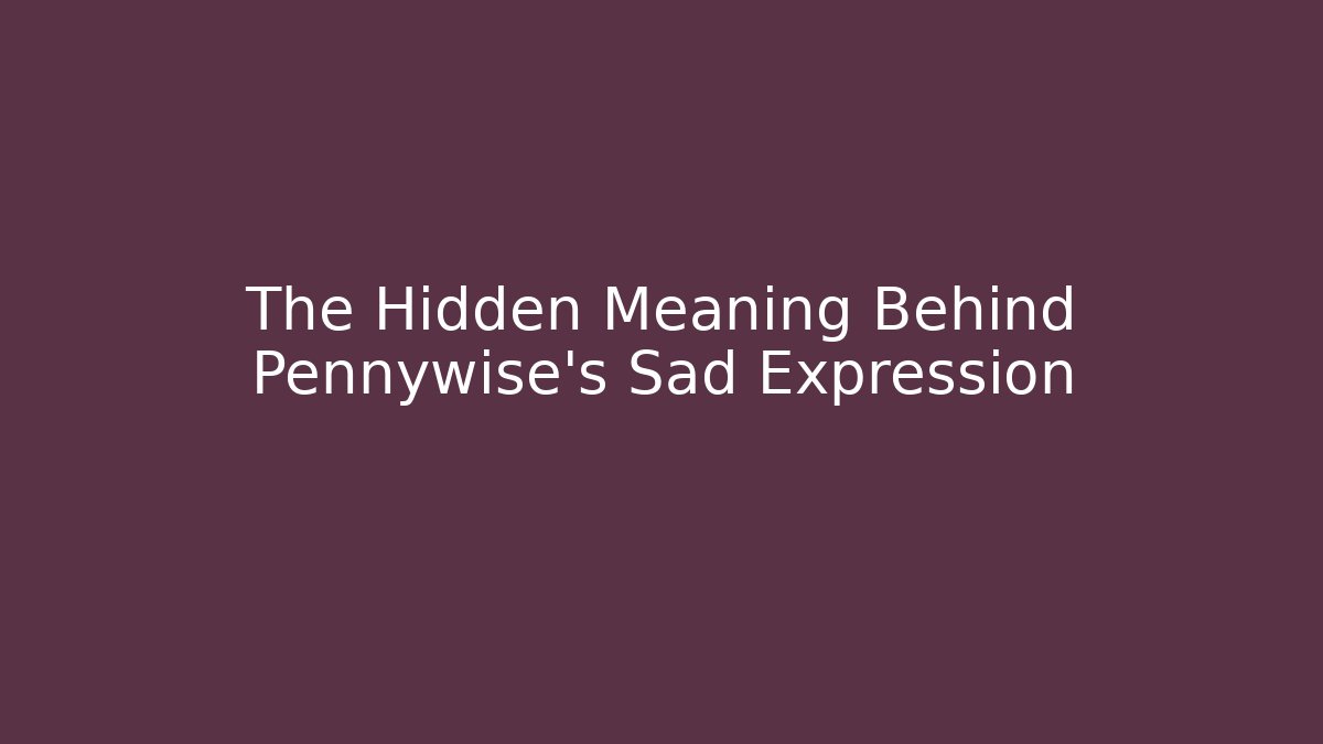 The Hidden Meaning Behind Pennywise's Sad Expression - Critter Realm