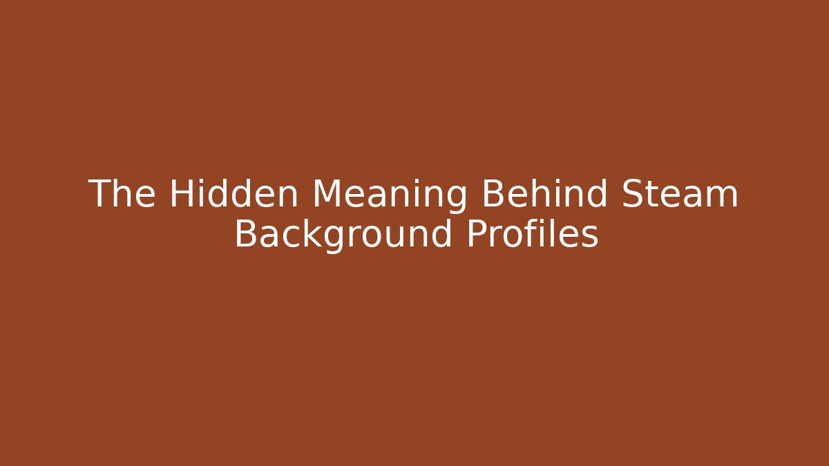 The Hidden Meaning Behind Steam Background Profiles