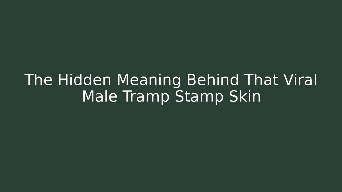 The Hidden Meaning Behind That Viral Male Tramp Stamp Skin
