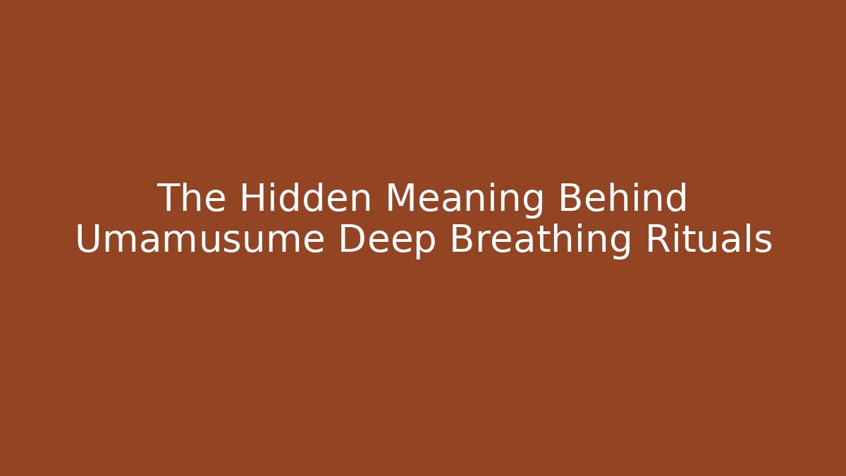 The Hidden Meaning Behind Umamusume Deep Breathing Rituals