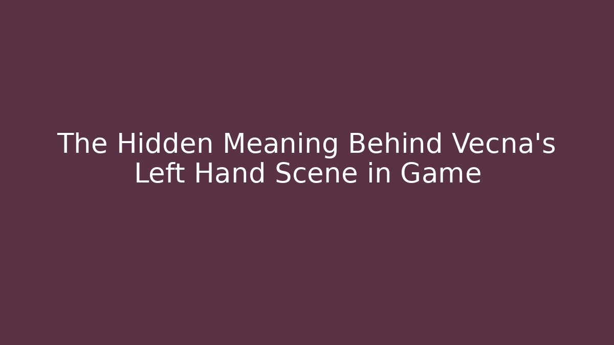 The Hidden Meaning Behind Vecna's Left Hand Scene in Game