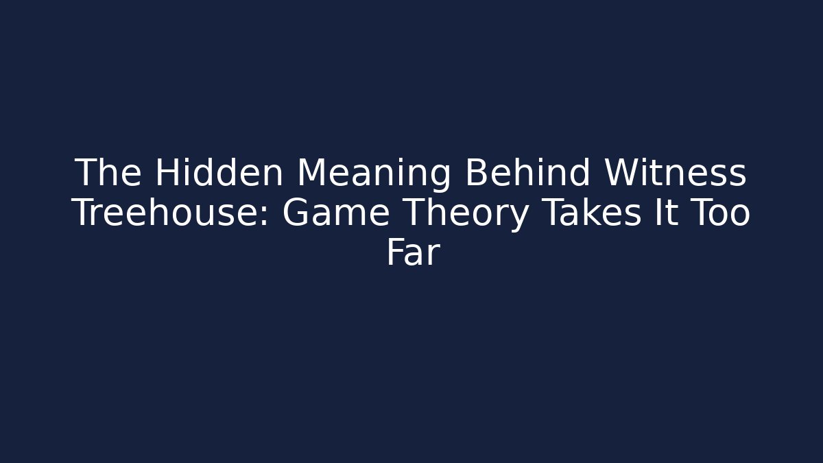 The Hidden Meaning Behind Witness Treehouse: Game Theory Takes It Too Far