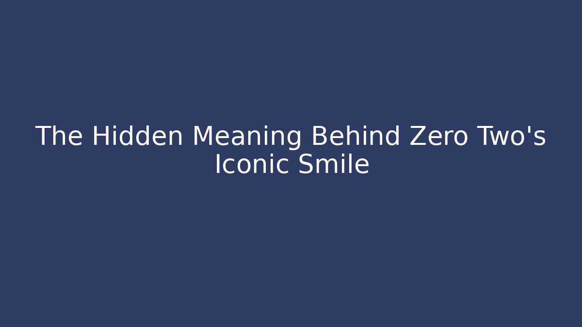 The Hidden Meaning Behind Zero Two's Iconic Smile