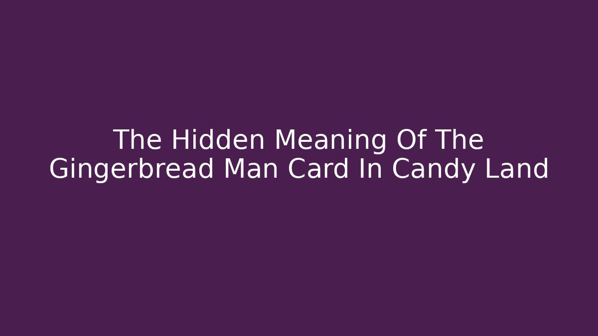 The Hidden Meaning Of The Gingerbread Man Card In Candy Land