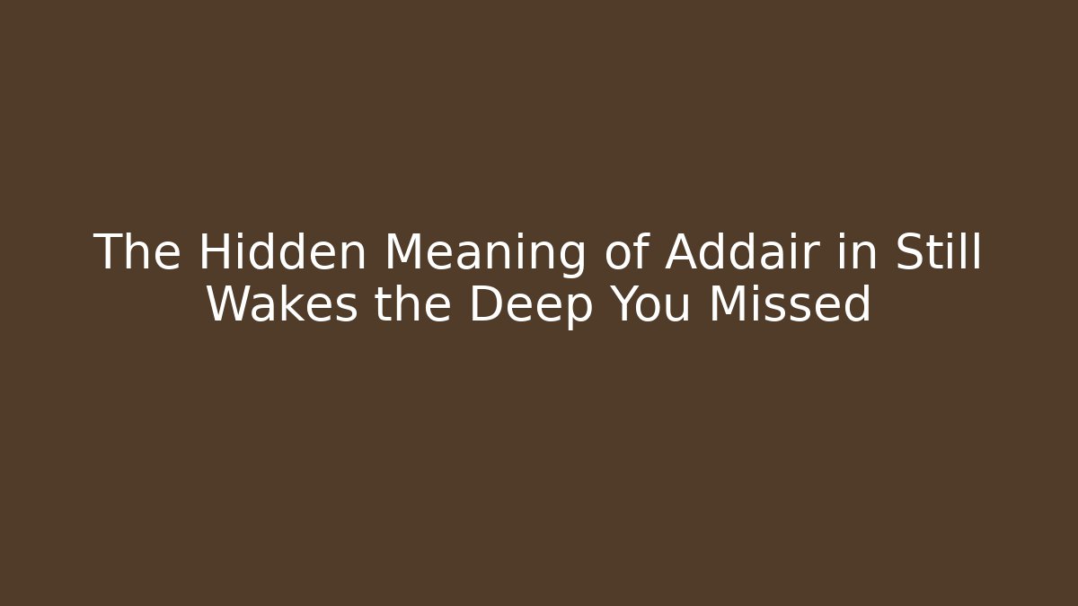 The Hidden Meaning of Addair in Still Wakes the Deep You Missed