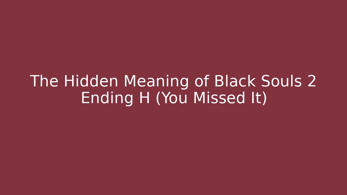 The Hidden Meaning of Black Souls 2 Ending H (You Missed It)