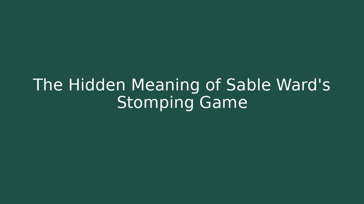 The Hidden Meaning of Sable Ward's Stomping Game