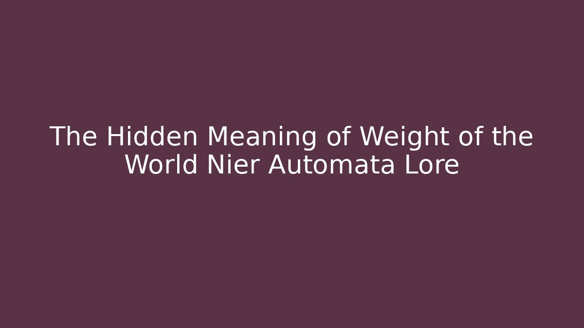 The Hidden Meaning of Weight of the World Nier Automata Lore