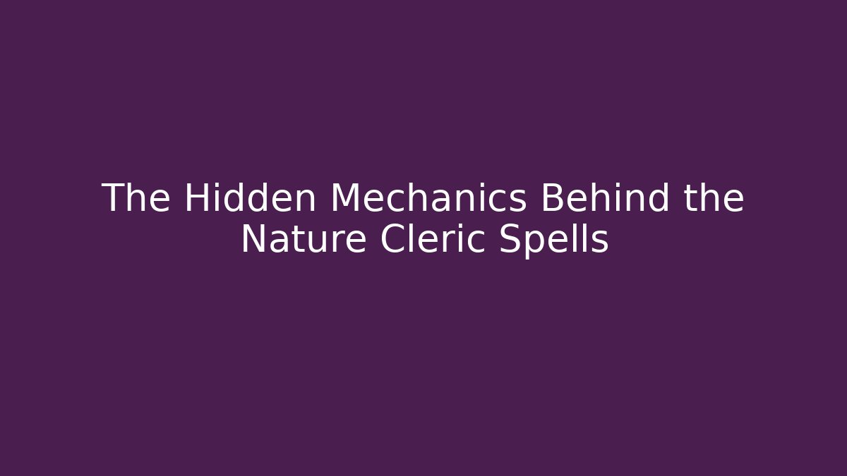 The Hidden Mechanics Behind the Nature Cleric Spells