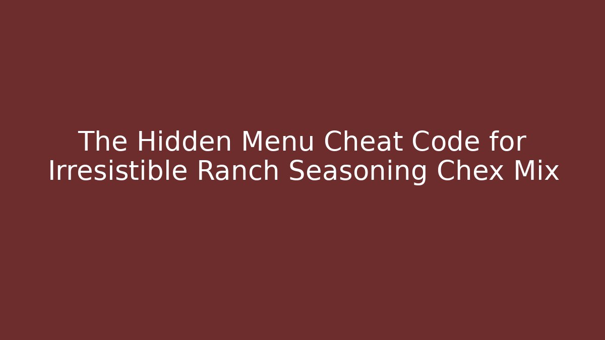 The Hidden Menu Cheat Code for Irresistible Ranch Seasoning Chex Mix - Critter Realm