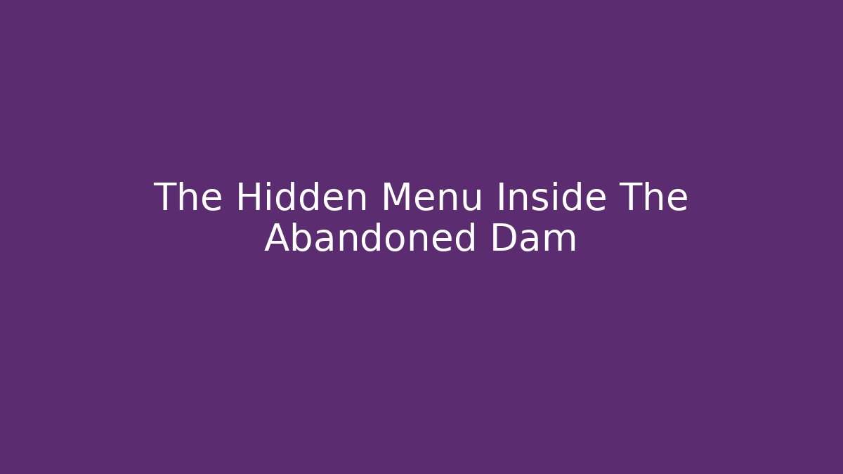 The Hidden Menu Inside The Abandoned Dam