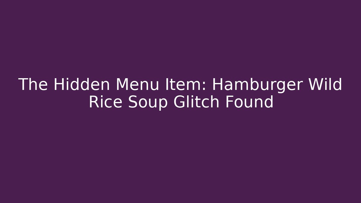 The Hidden Menu Item: Hamburger Wild Rice Soup Glitch Found