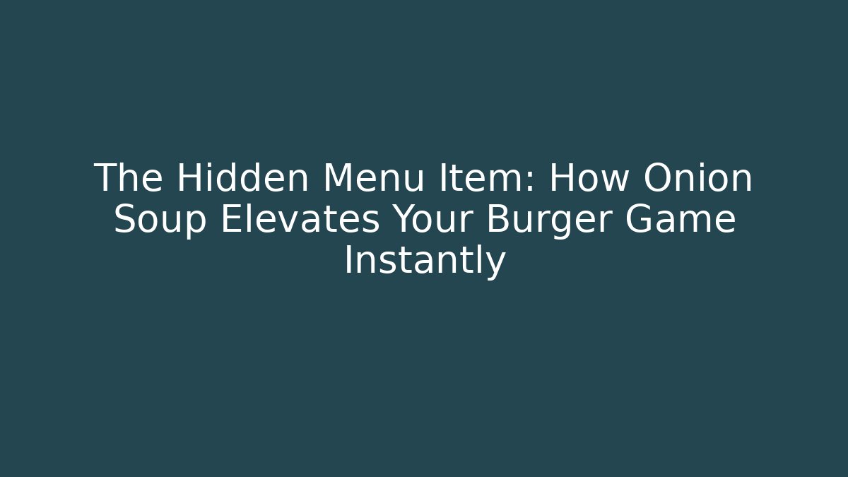 The Hidden Menu Item: How Onion Soup Elevates Your Burger Game Instantly