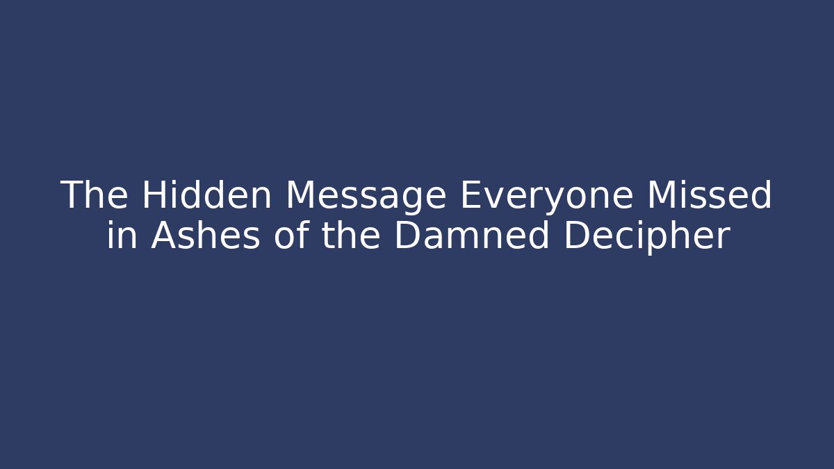 The Hidden Message Everyone Missed in Ashes of the Damned Decipher