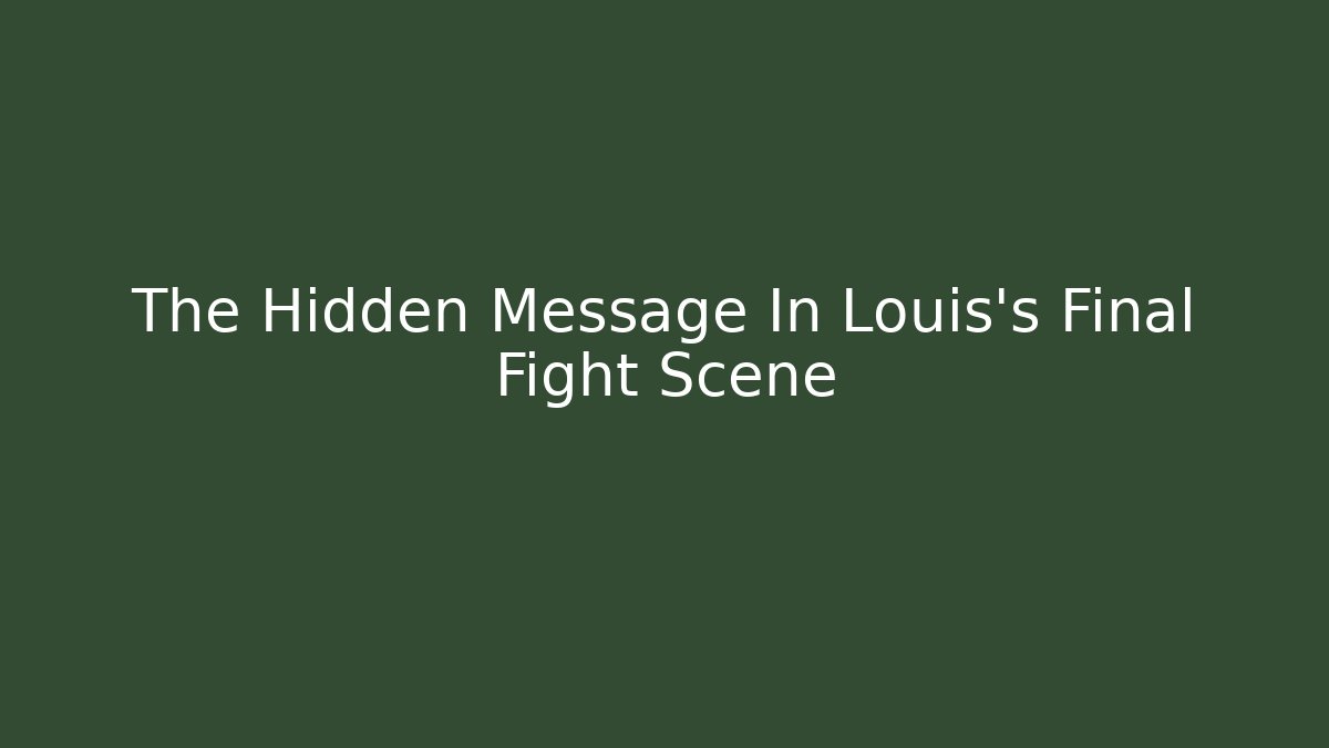 The Hidden Message In Louis's Final Fight Scene