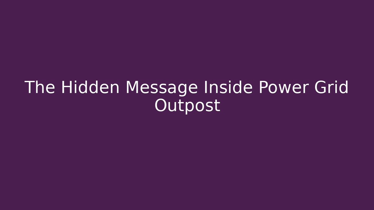 The Hidden Message Inside Power Grid Outpost