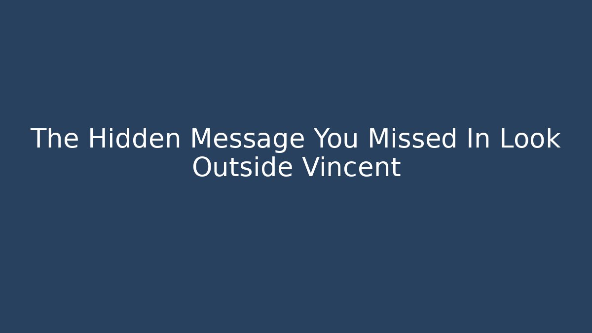The Hidden Message You Missed In Look Outside Vincent