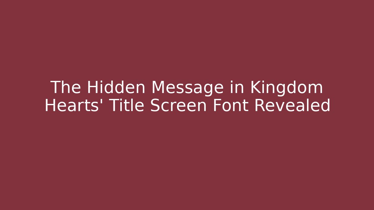 The Hidden Message in Kingdom Hearts' Title Screen Font Revealed