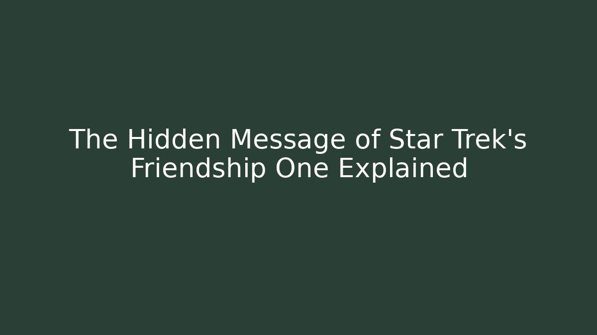 The Hidden Message of Star Trek's Friendship One Explained