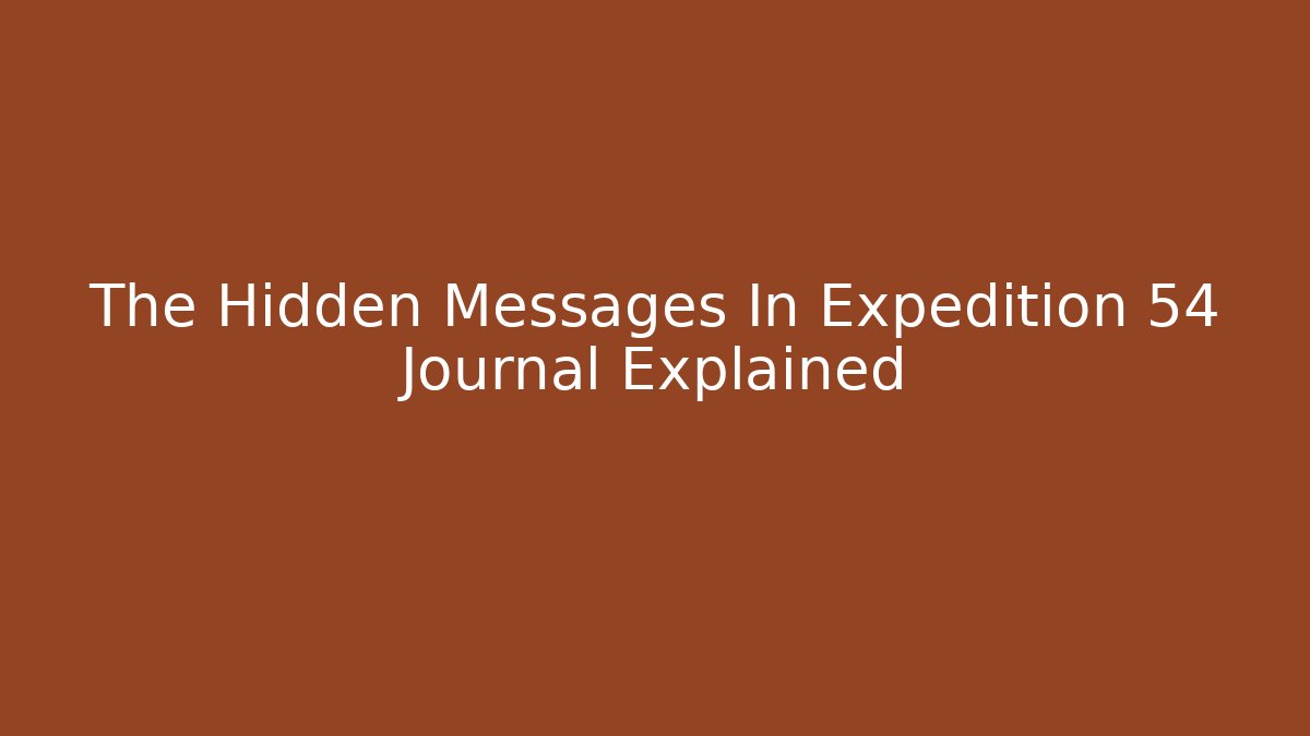The Hidden Messages In Expedition 54 Journal Explained