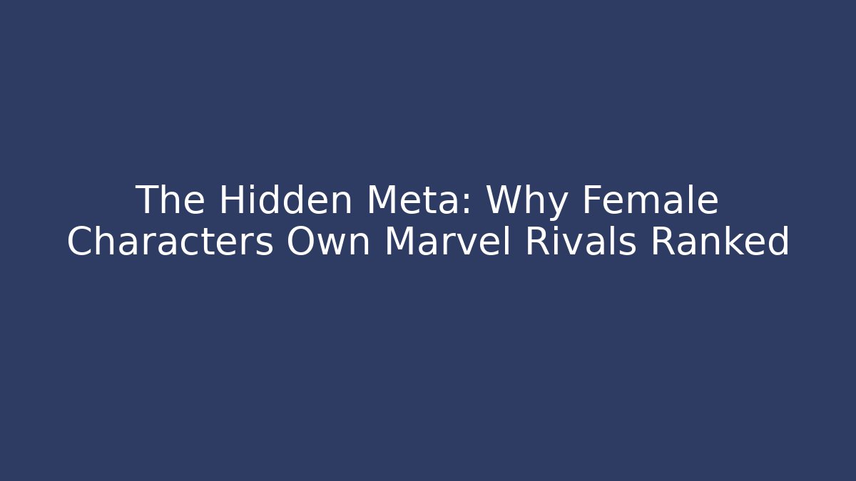The Hidden Meta: Why Female Characters Own Marvel Rivals Ranked