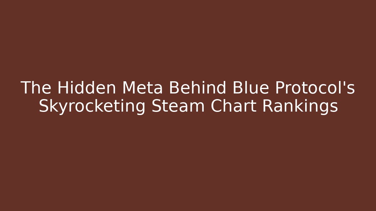 The Hidden Meta Behind Blue Protocol’s Skyrocketing Steam Chart Rankings - Critter Realm