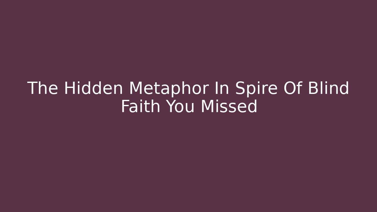 The Hidden Metaphor In Spire Of Blind Faith You Missed