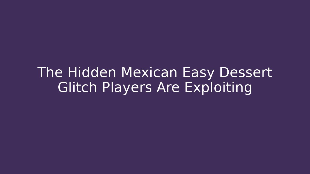 The Hidden Mexican Easy Dessert Glitch Players Are Exploiting