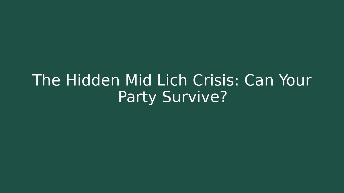The Hidden Mid Lich Crisis: Can Your Party Survive?