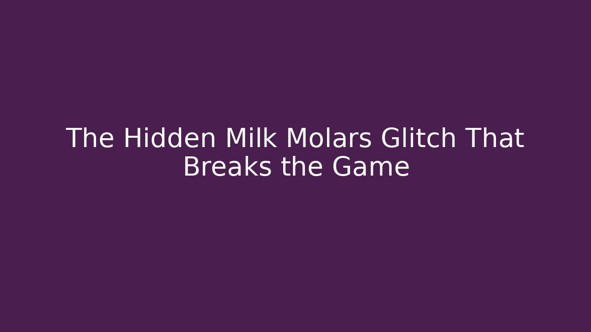 The Hidden Milk Molars Glitch That Breaks the Game