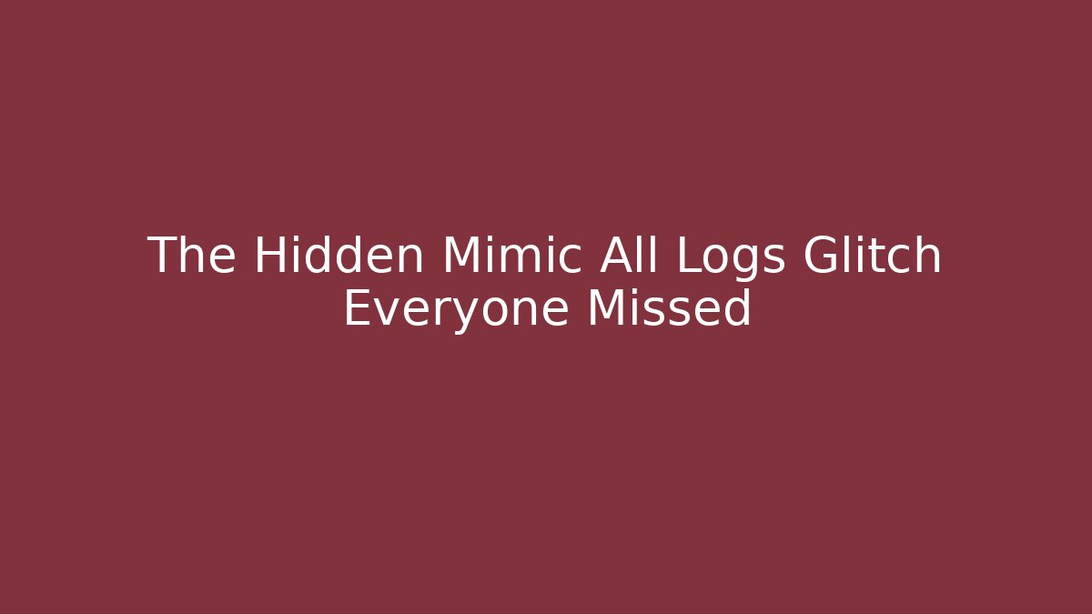 The Hidden Mimic All Logs Glitch Everyone Missed