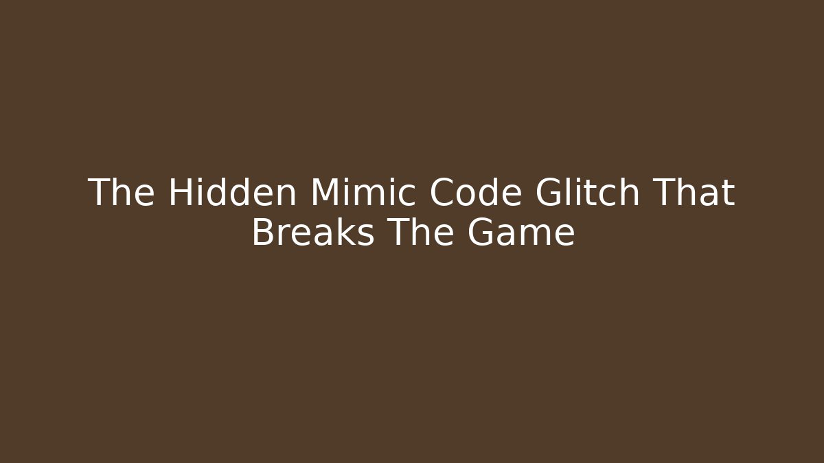 The Hidden Mimic Code Glitch That Breaks The Game