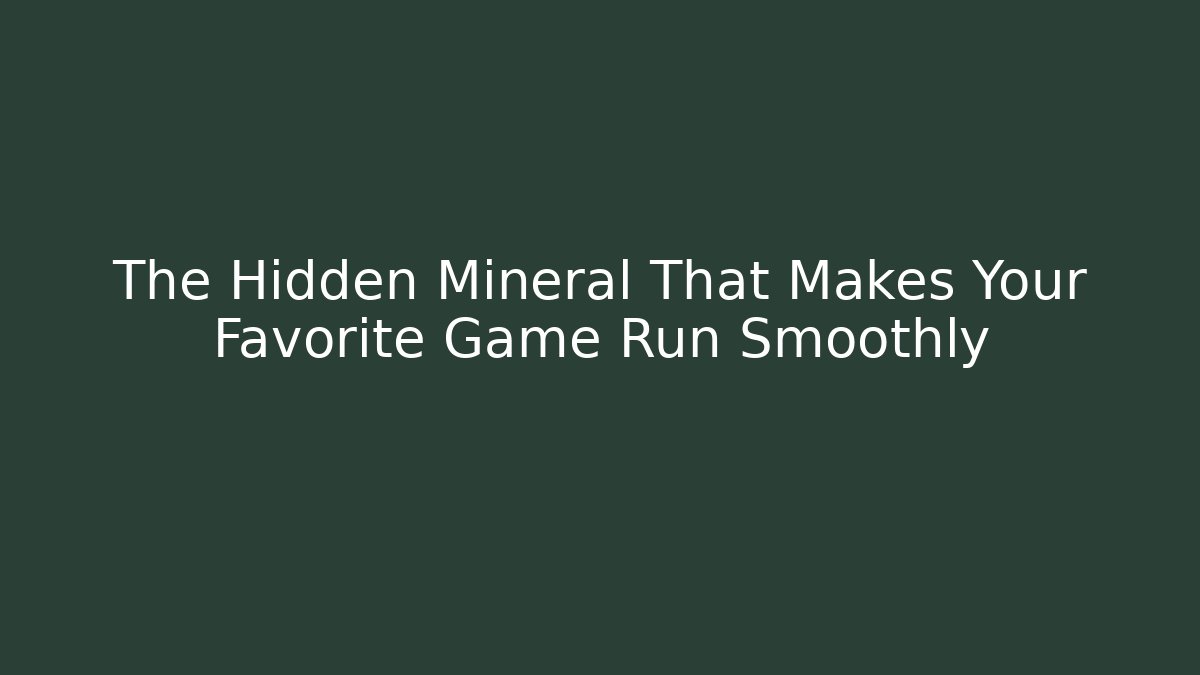 The Hidden Mineral That Makes Your Favorite Game Run Smoothly