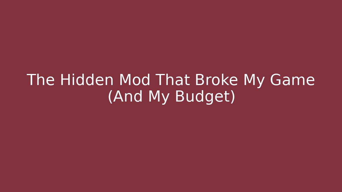 The Hidden Mod That Broke My Game (And My Budget)